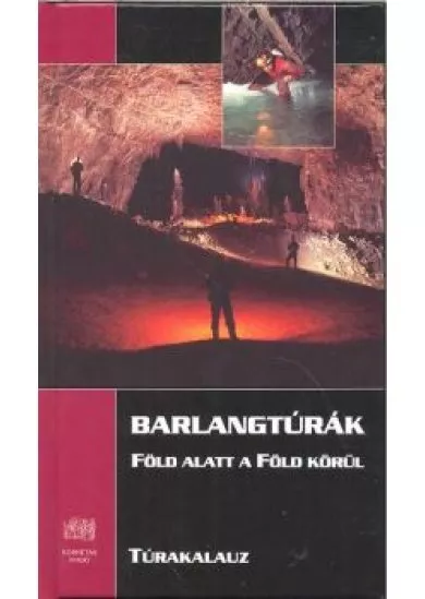 BARLANGTÚRÁK - FÖLD ALATT A FÖLD KÖRÜL /TÚRAKALAUZ