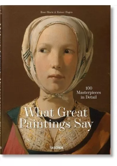 What Great Paintings Say. 100 Masterpieces in Detail