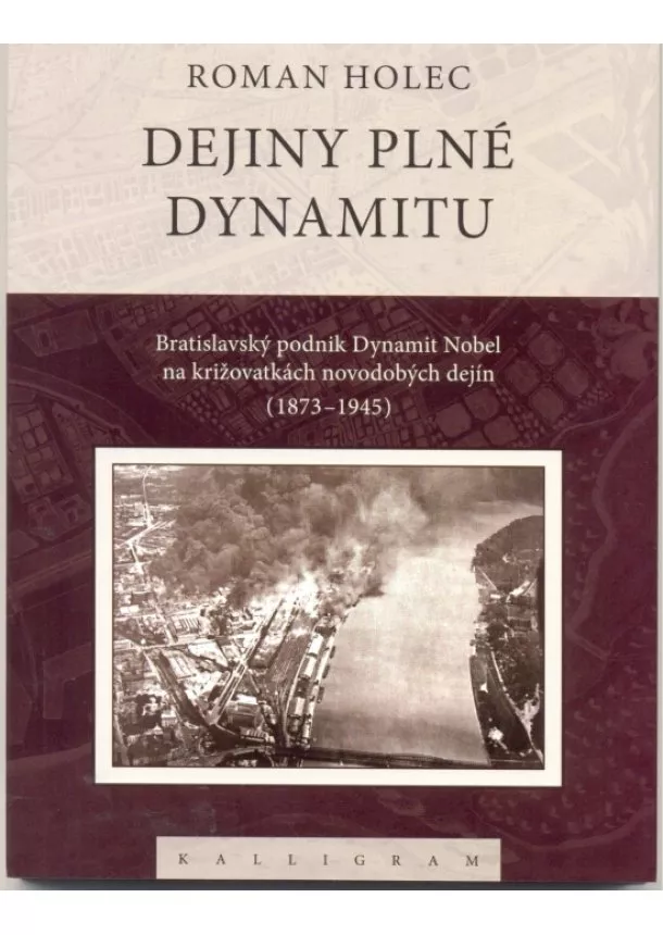 Roman Holec - Dejiny plné dynamitu - Bratislavský podnik Dynamit Nobel na križovatkách novodobých dejín (1873-1945)