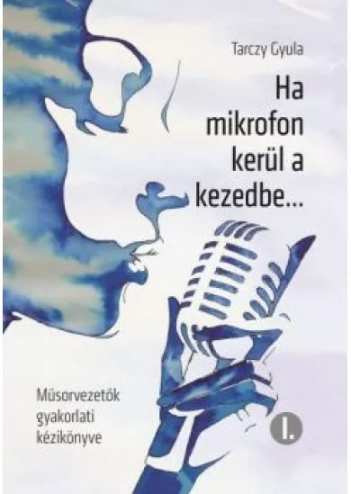 Ha mikrofon kerül a kezedbe . . . /Műsorvezetők gyakorlati kézikönyve i.