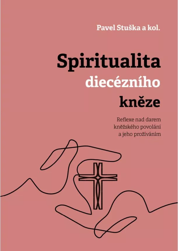 Pavel Stuška - Spiritualita diecézního kněze - Reflexe nad darem kněžského povolání a jeho prožíváním