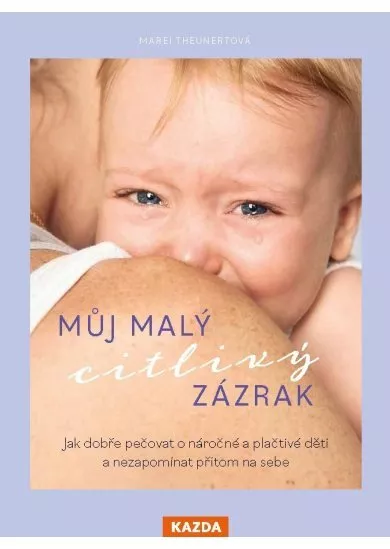 Můj malý citlivý zázrak - Jak dobře pečovat o náročné a plačtivé děti a nezapomínat přitom na sebe