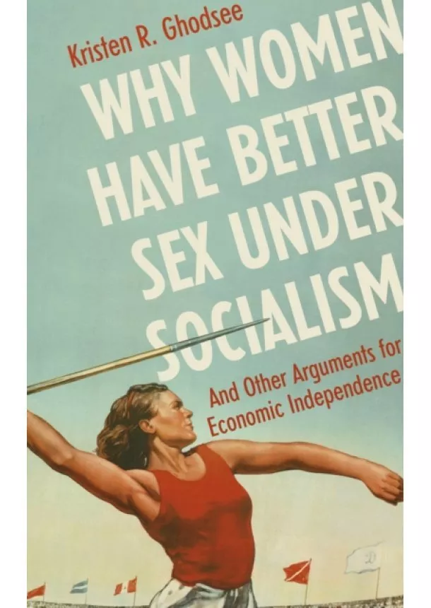 Kristen Ghodsee - Why Women Have Better Sex Under Socialism