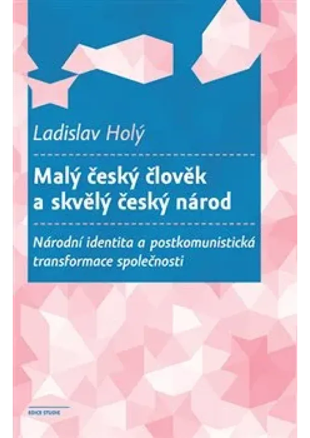 Ladislav Holý - Malý český člověk a skvělý český národ - Národní identita a postkomunistická transformace společnosti