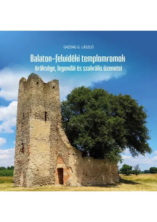 Gazdag G. László - Balaton-felvidéki templomromok öröksége, legendái és szakrális üzenetei