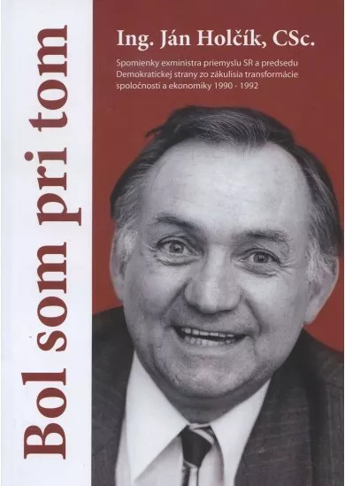 Bol som pri tom - Spomienky exministra priemyslu SR a predsedu Demokratickej strany zo zákulisia transformácie spoločnosti a ekonomiky 1990-1992