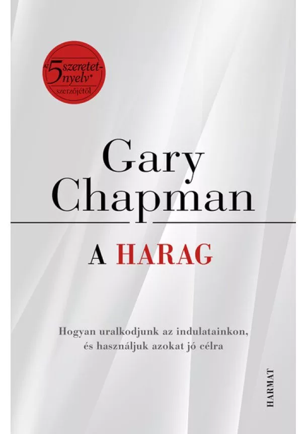 Gary Chapman - A harag - Hogyan uralkodjunk az indulatainkon, és használjuk azokat jó célra?