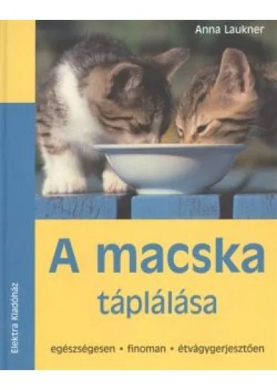 A MACSKA TÁPLÁLÁSA /EGÉSZSÉGESEN, FINOMAN, ÉTVÁGYGERJESZTŐEN
