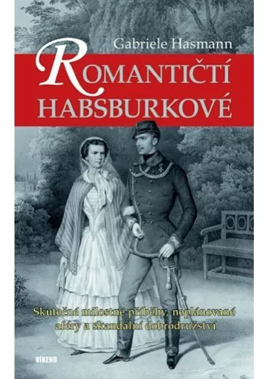 Romantičtí Habsburkové - Skutečné milostné příběhy, neplánované aféry a skandální dobrodružství
