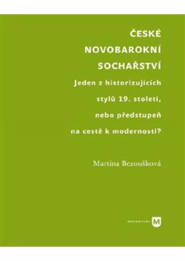Martina Bezoušková - České novobarokní sochařství - Jeden z historizujících stylů 19. století, nebo předstupeň na cestě k modernosti?