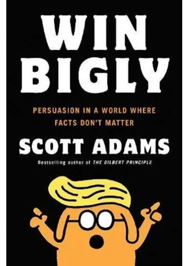 Win Bigly: Persuasion in a World Where Facts Don´t Matter