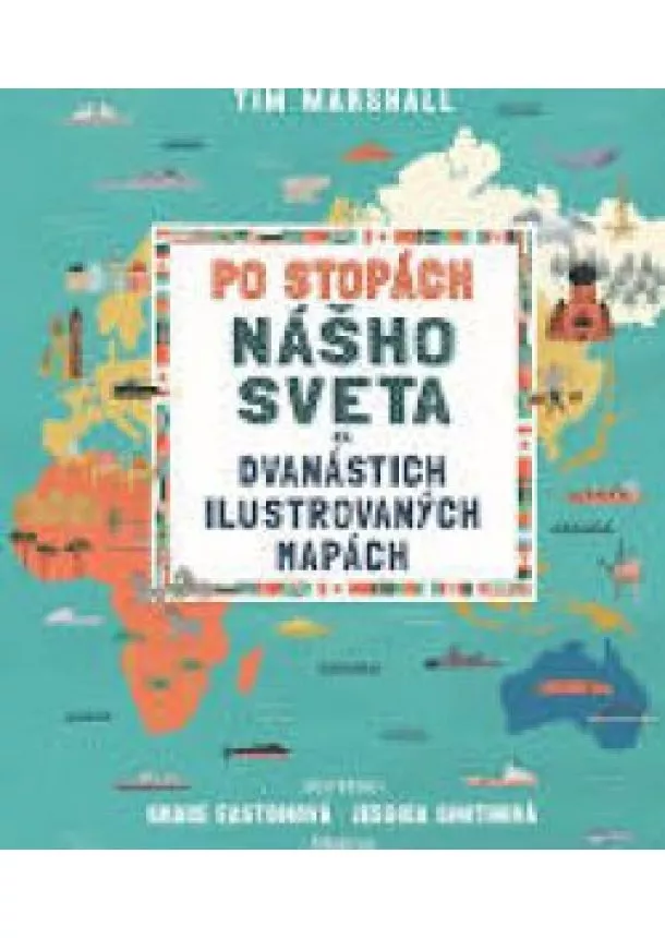 Tim Marshall - Po stopách nášho sveta na 12 ilustrovaných mapách