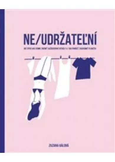 Ne/udržateľní - 60 tipov ako jemne zmeniť každodenné rituály a tak pomôcť zachrániť planétu