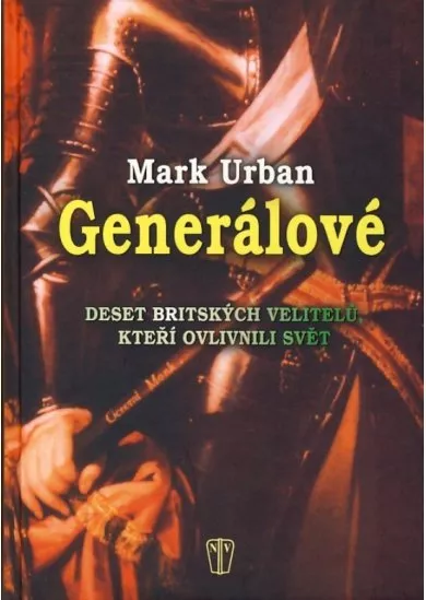 Generálové - Deset britských velitelů, kteří ovlivnili svět