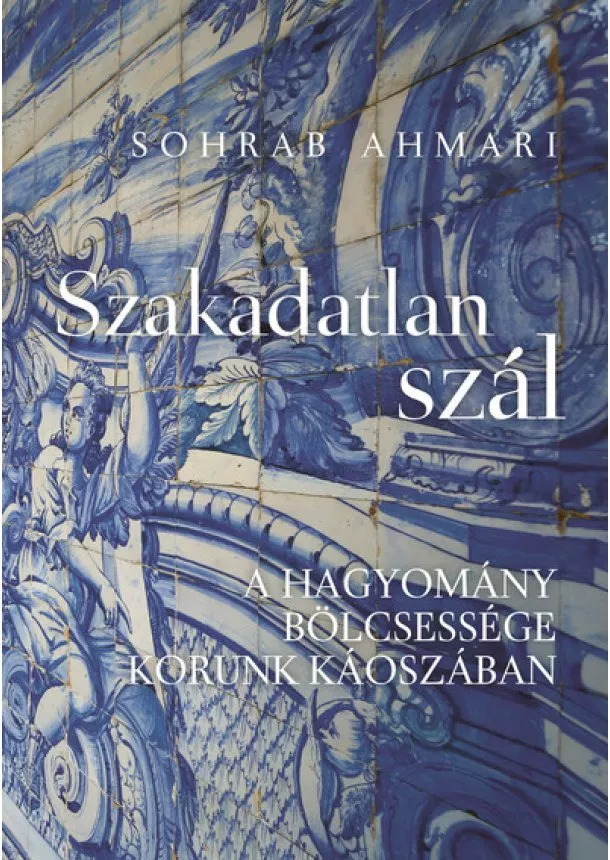 Sohrab Ahmari - Szakadatlan szál - A hagyomány bölcsessége korunk káoszában