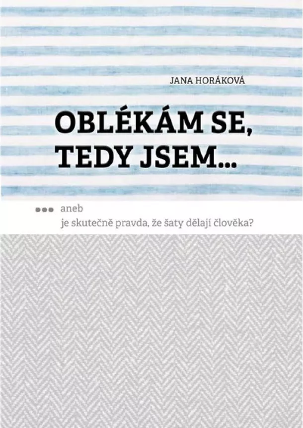 Jana Horáková - Oblékám se, tedy jsem... - Aneb je skutečně pravda, že šaty dělají člověka?