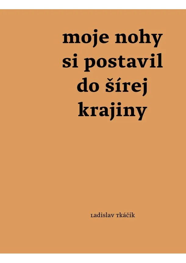 Ladislav Tkáčik - Moje nohy si postavil do šírej krajiny