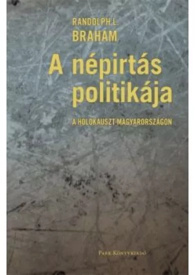 A népirtás politikája I-II. /A holokauszt Magyarországon (harmadik, bővített és átdolgozott kiadás)