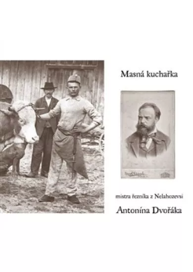 Masná kuchařka mistra řezníka z Nelahozevsi - Antonína Dvořáka