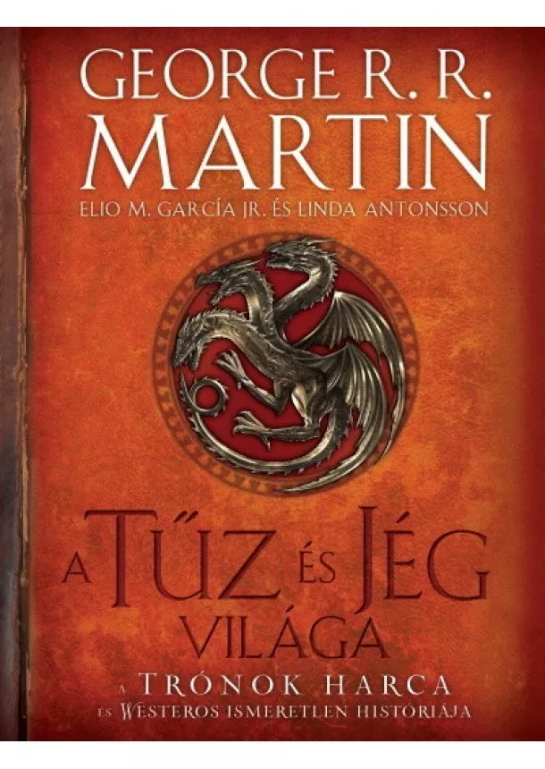 George R. R. Martin - A tűz és jég világa - A trónok harca és Westeros ismeretlen históriája (2. kiadás)