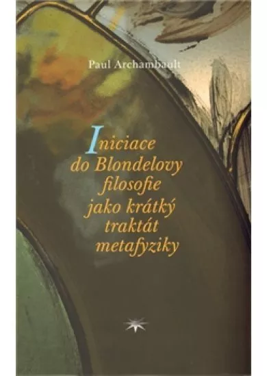 Iniciace do Blondelovy filosofie jako krátký traktát metafyziky