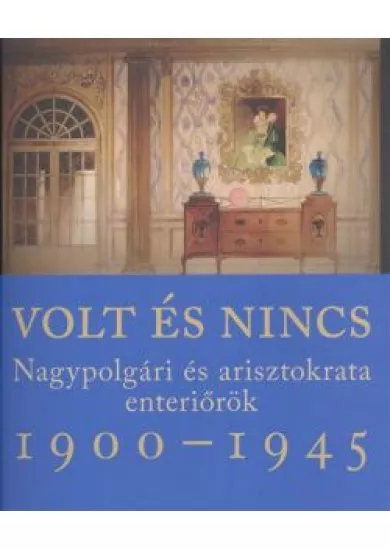 Volt és nincs - Nagypolgári és arisztokrata enteriőrök 1900-1945.
