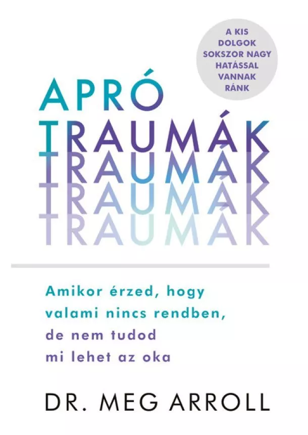 Dr. Meg Arroll - Apró traumák - Amikor érzed, hogy valami nincs rendben, de nem tudod mi lehet az oka