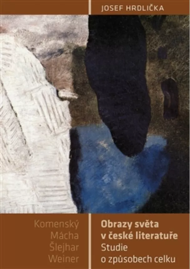 Josef Hrdlička - Obrazy světa v české literatuře - Studie o způsobech celku (Komenský, Mácha, Šlejhar, Weiner)