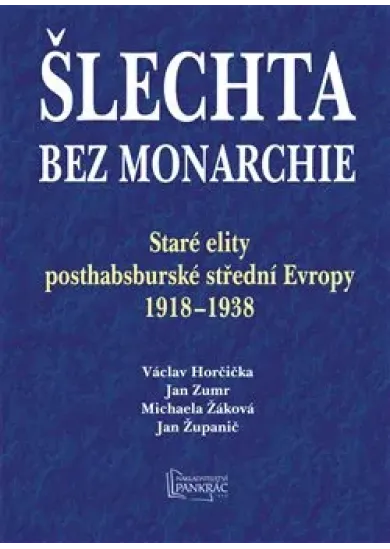 Šlechta bez monarchie - Staré elity posthabsburské střední Evropy 1918 - 1938