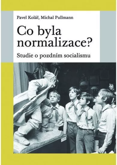 Co byla normalizace? - Studie o pozdním socialismu