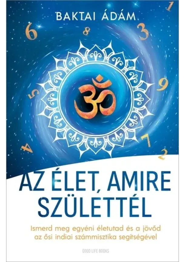 Baktai Ádám - Az élet amire születtél - Ismerd meg egyéni életutad és a jövőd az ősi indiai számmisztika segítségével