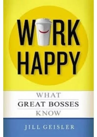 Work Happy: What Great Bosses Know