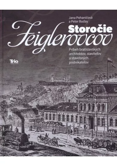 Storočie Feiglerovcov - Príbeh bratislavských architektov, staviteľov a stavebných podnikateľov