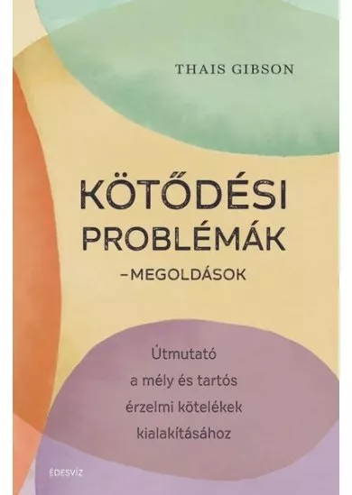 Kötődési problémák - Megoldások - Útmutató a mély és tartós érzelmi kötelékek kialakításához