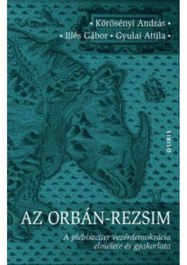 Körösényi András - Az Orbán-rezsim - A plebiszciter vezérdemokrácia elmélete és gyakorlata