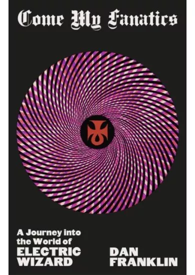 Come My Fanatics : A Journey into the World of Electric Wizard