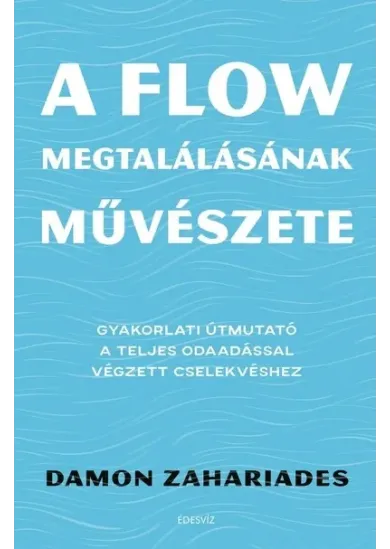 A flow megtalálásának művészete - Gyakorlati útmutató a teljes odaadással végzett cselekvéshez