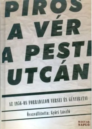 PIROS A VÉR A PESTI UTCÁN /AZ 1956-OS FORRADALOM VERSEI ÉS GÚNYIRATAI