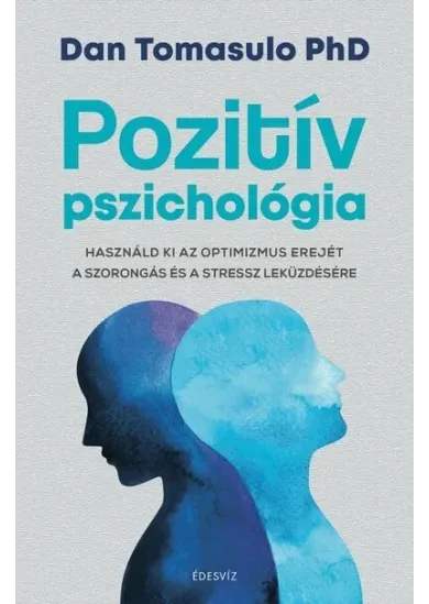 Pozitív pszichológia - Használd ki az optimizmus erejét a szorongás és a stressz leküzdésére