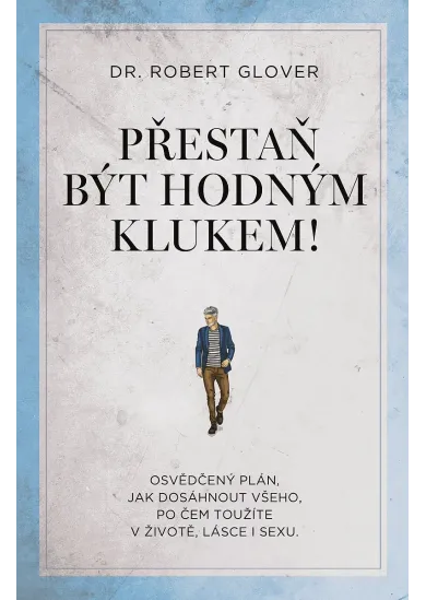 Přestaň být hodným klukem! - Osvědčený plán, jak dosáhnout všeho, po čem toužíte v životě, lásce i sexu