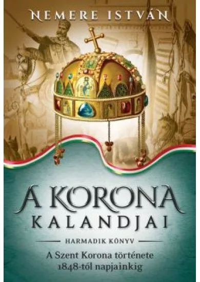 A korona kalandjai 3. -  A Szent Korona története 1848-tól napjainkig