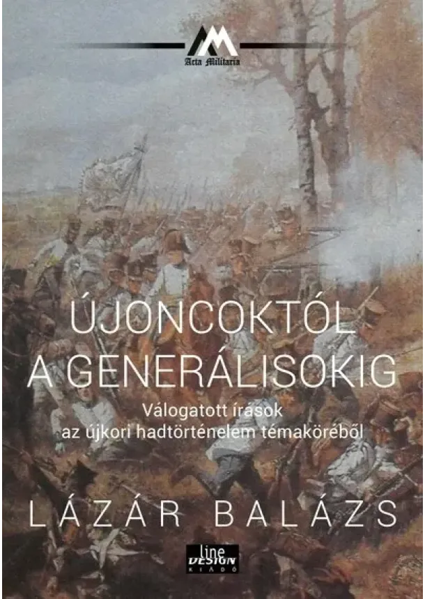 Lázár Balázs - Újoncoktól a generálisokig - Válogatott írások az újkori hadtörténelem témaköréből