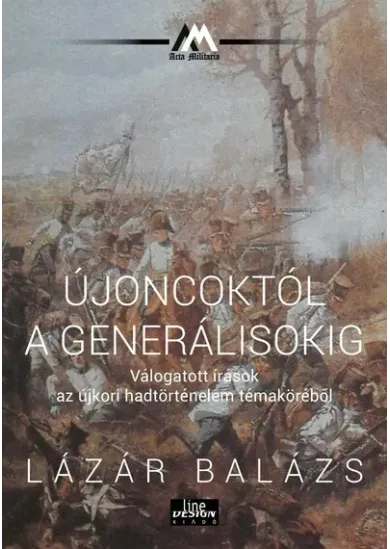 Újoncoktól a generálisokig - Válogatott írások az újkori hadtörténelem témaköréből