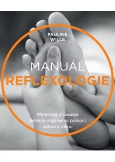 Manuál reflexologie - Přehledný průvodce léčením organismu pomocí nohou a rukou