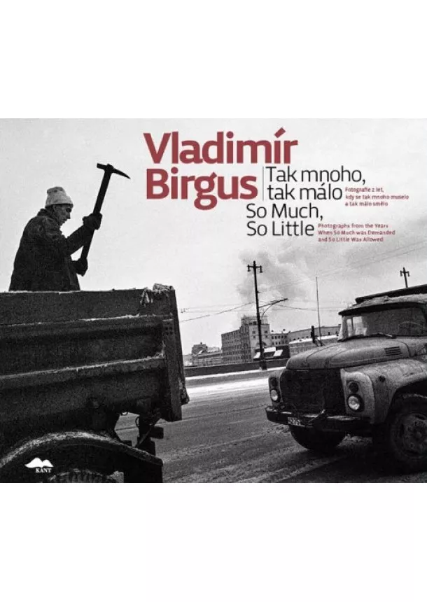 Vladimír Birgus - Tak mnoho, tak málo / So Much, So Little - Fotografie z let, kdy se tak mnoho muselo a tak málo smělo