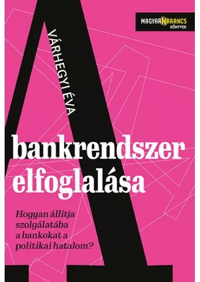 A bankrendszer elfoglalása - Hogyan állítja szolgálatába a bankokat a politikai hatalom - Magyar Narancs Könyvek