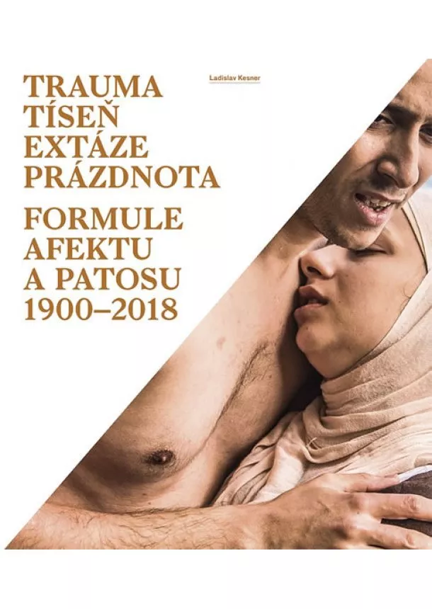 Ladislav Kesner - Trauma, tíseň, extáze, prázdnota - Formule afektu a patosu 1900-2018
