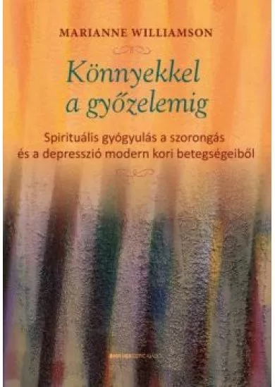 Könnyekkel a győzelemig - Spirituális gyógyulás a szorongás és a depresszió modern kori betegségeiből