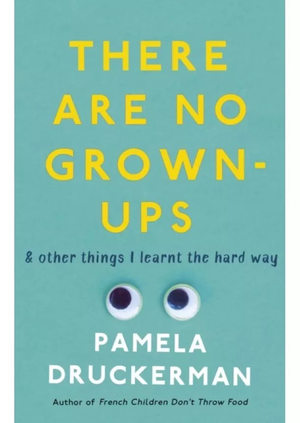 Pamela Druckerman - There Are No Grown-Ups