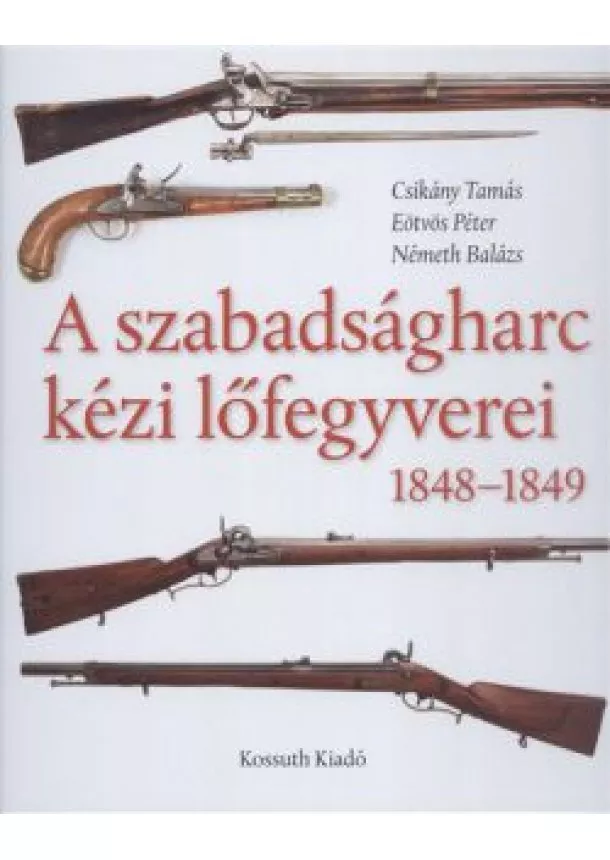 Németh Ba - A szabadságharc kézi lőfegyverei 1848-1849